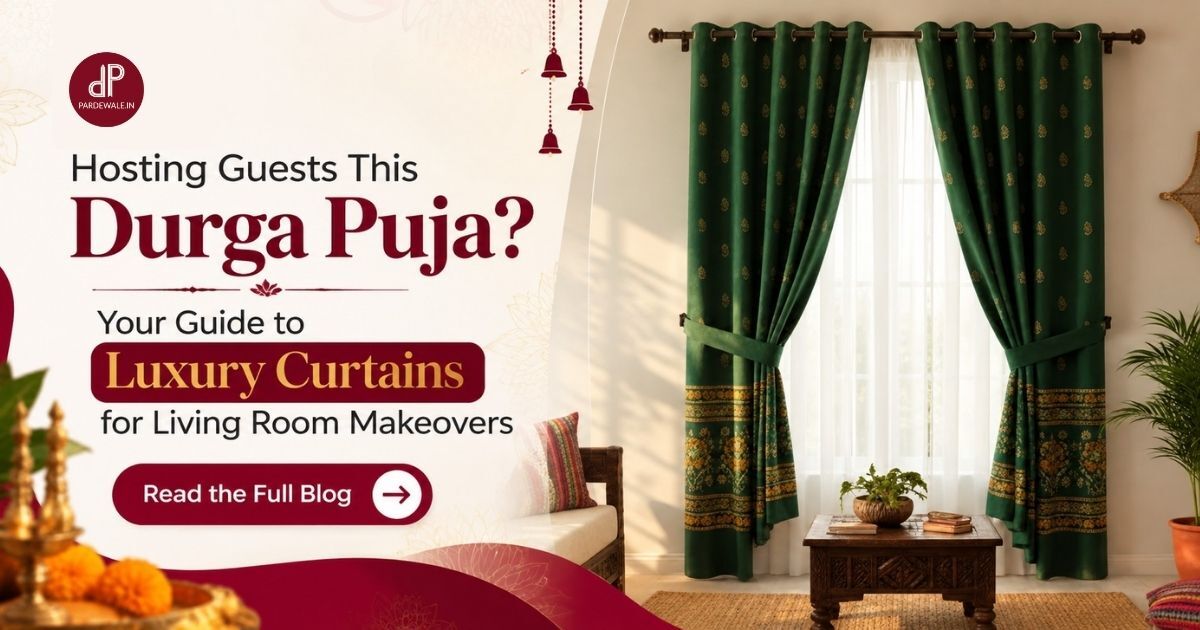 Hosting Guests This Durga Puja? Your Guide to Luxury Curtains for Living Room Makeovers